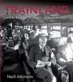 Trainland: How Railways Made New Zealand